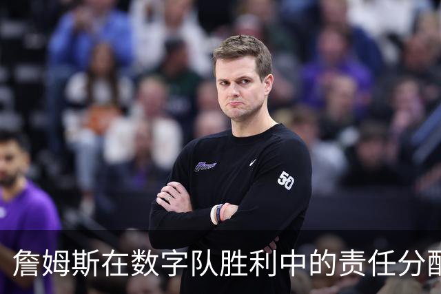 詹姆斯在数字队胜利中的责任分配与关键时刻决策分析